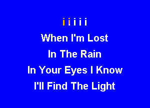 When I'm Lost
In The Rain

In Your Eyes I Know
I'll Find The Light