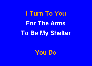 I Turn To You
For The Arms
To Be My Shelter

You Do