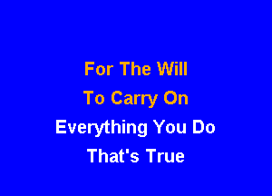 For The Will

To Carry On
Everything You Do
That's True