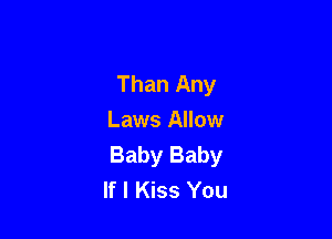Than Any

Laws Allow
Baby Baby
If I Kiss You