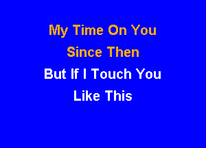 My Time On You
Since Then
But If I Touch You

Like This
