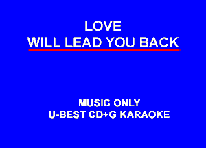 LOVE
WILL LEAD YOU BACK

MUSIC ONLY
U-BEST CWG KARAOKE