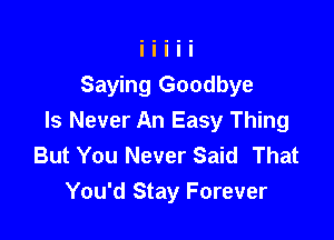 Saying Goodbye

ls Never An Easy Thing
But You Never Said That
You'd Stay Forever