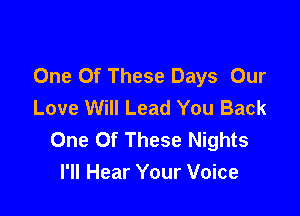 One Of These Days Our
Love Will Lead You Back

One Of These Nights
I'll Hear Your Voice