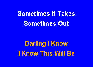 Sometimes It Takes
Sometimes Out

Darling I Know
I Know This Will Be