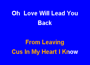 0h Love Will Lead You
Back

From Leaving
Cus In My Heart I Know