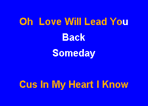 0h Love Will Lead You
Back
Someday

Cus In My Heart I Know