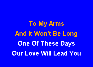 To My Arms
And It Won't Be Long

One Of These Days
Our Love Will Lead You