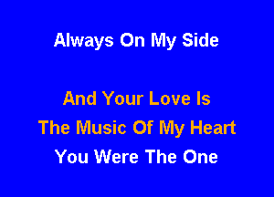 Always On My Side

And Your Love Is
The Music Of My Heart
You Were The One