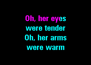 on, her eyes
were tender

on, her arms
were warm