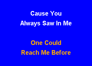 Cause You
Always Saw In Me

One Could
Reach Me Before