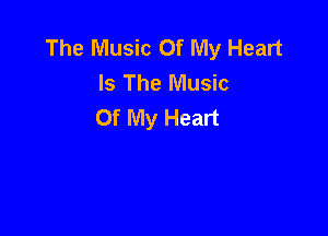 The Music Of My Heart
Is The Music
Of My Heart