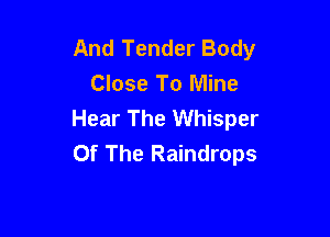 And Tender Body
Close To Mine
Hear The Whisper

Of The Raindrops