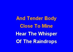 And Tender Body

Close To Mine
Hear The Whisper
Of The Raindrops