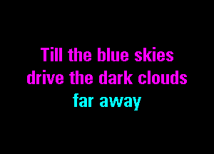 Till the blue skies

drive the dark clouds
far away