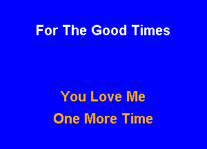 For The Good Times

You Love Me
One More Time