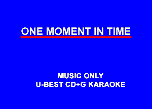 ONE MOMENT IN TIME

MUSIC ONLY
U-BEST CWG KARAOKE