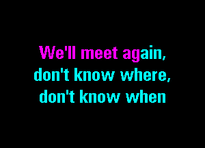 We'll meet again,

don't know where,
don't know when