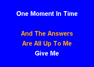One Moment In Time

And The Answers
Are All Up To Me
Give Me