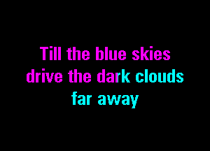 Till the blue skies

drive the dark clouds
far away