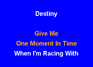 Destiny

Give Me
One Moment In Time
When I'm Racing With