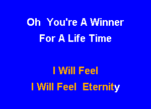 Oh You're A Winner
For A Life Time

I Will Feel
I Will Feel Eternity
