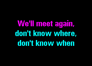 We'll meet again,

don't know where,
don't know when