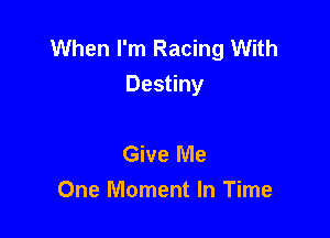 When I'm Racing With
Destiny

Give Me
One Moment In Time
