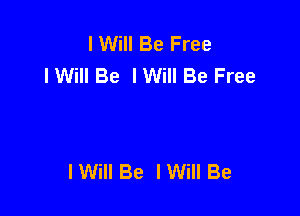 I Will Be Free
lWilI Be IWiII Be Free

I Will Be lWill Be