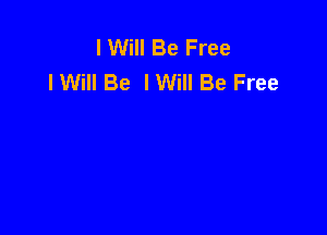 I Will Be Free
lWilI Be IWiII Be Free