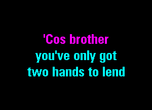'Cos brother

you've only got
two hands to lend