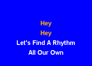 Hey

Hey
Let's Find A Rhythm
All Our Own