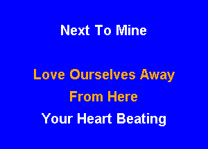 Next To Mine

Love Ourselves Away

From Here
Your Heart Beating