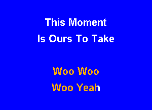 This Moment
Is Ours To Take

W00 W00
W00 Yeah