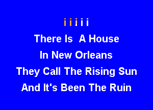 There Is A House

In New Orleans
They Call The Rising Sun
And It's Been The Ruin