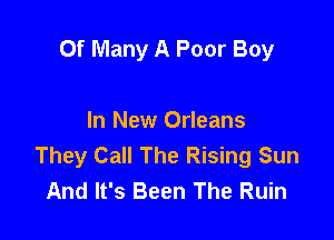 0f Many A Poor Boy

In New Orleans
They Call The Rising Sun
And It's Been The Ruin