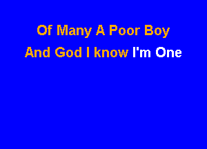 0f Many A Poor Boy
And God I know I'm One
