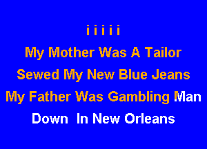 My Mother Was A Tailor
Sewed My New Blue Jeans
My Father Was Gambling Man
Down In New Orleans