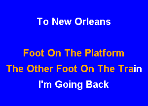 To New Orleans

Foot On The Platform

The Other Foot On The Train
I'm Going Back