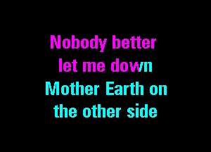 Nobody better
let me down

Mother Earth on
the other side