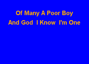 0f Many A Poor Boy
And God IKnow I'm One