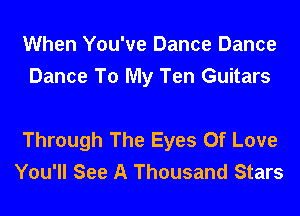 When You've Dance Dance
Dance To My Ten Guitars

Through The Eyes Of Love
You'll See A Thousand Stars