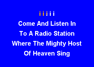 Come And Listen In
To A Radio Station

Where The Mighty Host
Of Heaven Sing