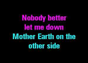 Nobody better
let me down

Mother Earth on the
other side