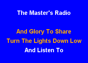 The Master's Radio

And Glory To Share

Turn The Lights Down Low
And Listen To