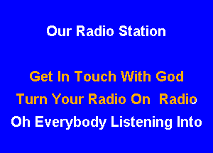 Our Radio Station

Get In Touch With God

Turn Your Radio On Radio
0h Everybody Listening Into