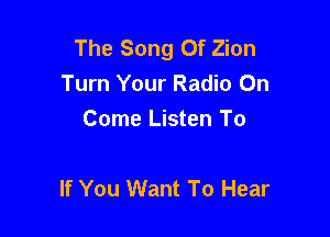 The Song Of Zion
Turn Your Radio On
Come Listen To

If You Want To Hear