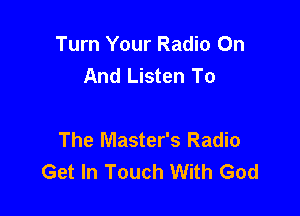 Turn Your Radio On
And Listen To

The Master's Radio
Get In Touch With God