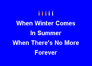 When Winter Comes

In Summer
When There's No More
Forever