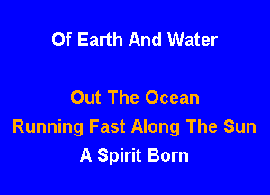 Of Earth And Water

Out The Ocean

Running Fast Along The Sun
A Spirit Born